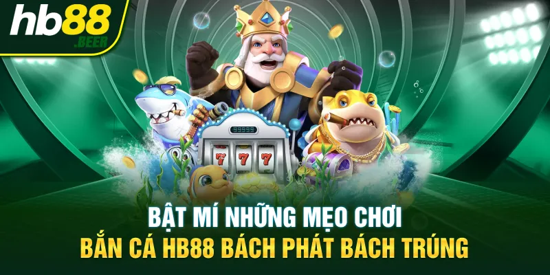 Bật mí những mẹo chơi bắn cá HB88 bách phát bách trúng