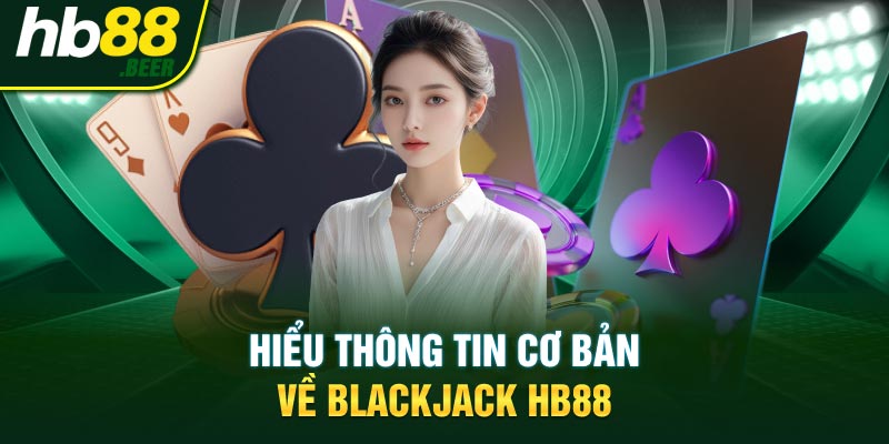 Hiểu thông tin cơ bản về Blackjack HB88