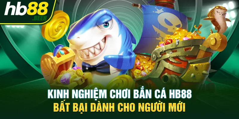 Kinh nghiệm chơi bắn cá HB88 bất bại dành cho người mới