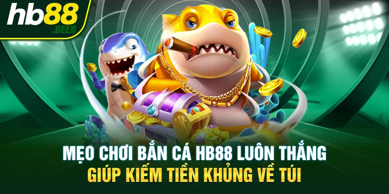 Mẹo Chơi Bắn Cá HB88 Luôn Thắng Giúp Kiếm Tiền Khủng Về Túi