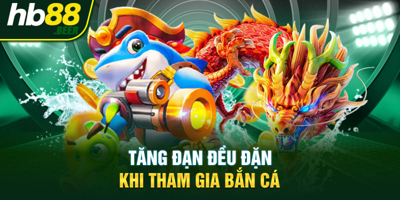 Tăng đạn đều đặn khi tham gia bắn cá